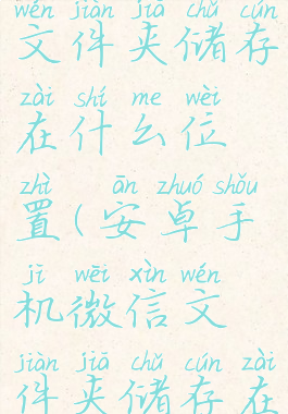 手机微信文件夹储存在什么位置(安卓手机微信文件夹储存在什么位置)