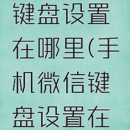 手机微信键盘设置在哪里(手机微信键盘设置在哪里找)
