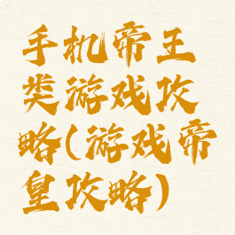 手机帝王类游戏攻略(游戏帝皇攻略)
