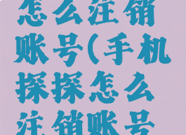 手机探探怎么注销账号(手机探探怎么注销账号重新注册)