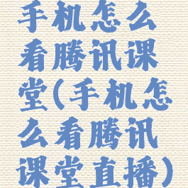 手机怎么看腾讯课堂(手机怎么看腾讯课堂直播)