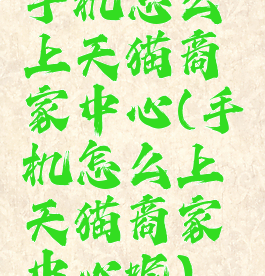 手机怎么上天猫商家中心(手机怎么上天猫商家中心呢)