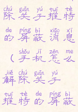 手机怎么解除关于推特的屏蔽消息(手机怎么解除关于推特的屏蔽消息功能)