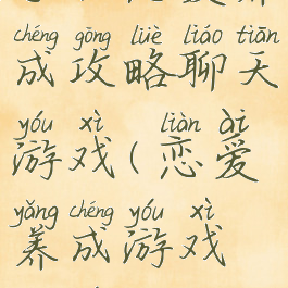 手机恋爱养成攻略聊天游戏(恋爱养成游戏端游)