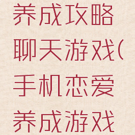 手机恋爱养成攻略聊天游戏(手机恋爱养成游戏推荐)