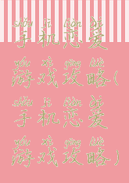 手机恋爱游戏攻略(手机恋爱游戏攻略)