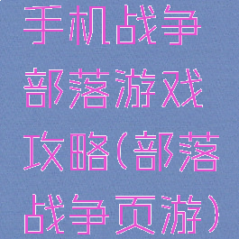 手机战争部落游戏攻略(部落战争页游)