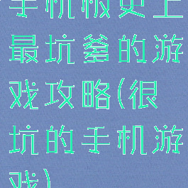 手机板史上最坑爹的游戏攻略(很坑的手机游戏)