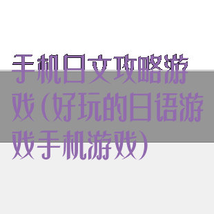 手机日文攻略游戏(好玩的日语游戏手机游戏)