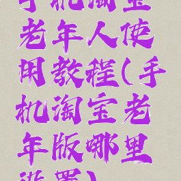 手机淘宝老年人使用教程(手机淘宝老年版哪里设置)