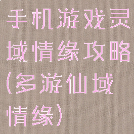 手机游戏灵域情缘攻略(多游仙域情缘)