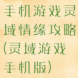 手机游戏灵域情缘攻略(灵域游戏手机版)