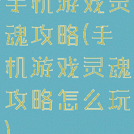 手机游戏灵魂攻略(手机游戏灵魂攻略怎么玩)