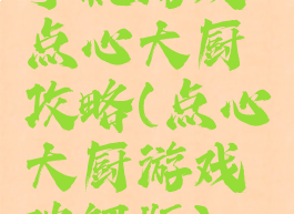 手机游戏点心大厨攻略(点心大厨游戏破解版)