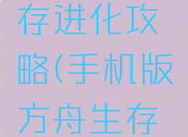 手机游戏版方舟生存进化攻略(手机版方舟生存进化攻略大全)