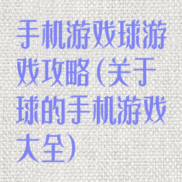 手机游戏球游戏攻略(关于球的手机游戏大全)