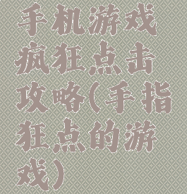 手机游戏疯狂点击攻略(手指狂点的游戏)