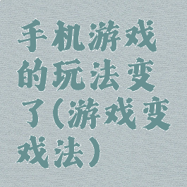 手机游戏的玩法变了(游戏变戏法)