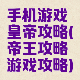 手机游戏皇帝攻略(帝王攻略游戏攻略)