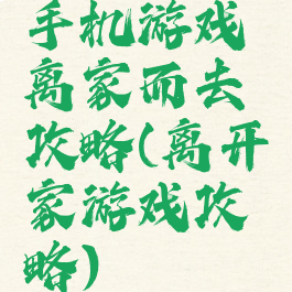 手机游戏离家而去攻略(离开家游戏攻略)