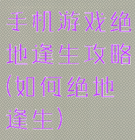 手机游戏绝地逢生攻略(如何绝地逢生)