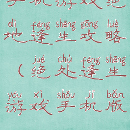 手机游戏绝地逢生攻略(绝处逢生游戏手机版)