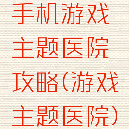 手机游戏主题医院攻略(游戏主题医院)
