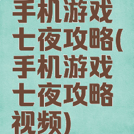 手机游戏七夜攻略(手机游戏七夜攻略视频)