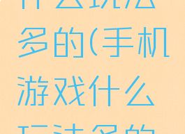 手机游戏什么玩法多的(手机游戏什么玩法多的好玩)