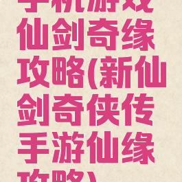 手机游戏仙剑奇缘攻略(新仙剑奇侠传手游仙缘攻略)