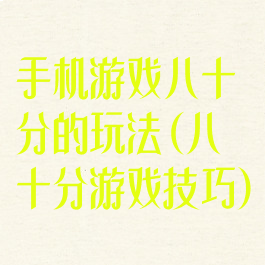 手机游戏八十分的玩法(八十分游戏技巧)
