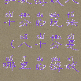 手机游戏八十分的玩法(八十分是哪里的游戏)