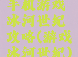 手机游戏冰河世纪攻略(游戏冰河世纪)