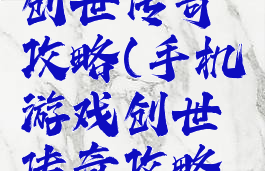 手机游戏创世传奇攻略(手机游戏创世传奇攻略大全)