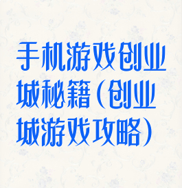 手机游戏创业城秘籍(创业城游戏攻略)