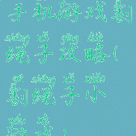 手机游戏割绳子攻略(割绳子小游戏)