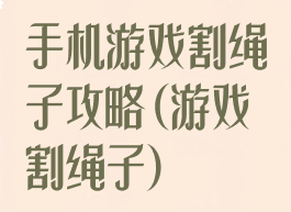 手机游戏割绳子攻略(游戏割绳子)
