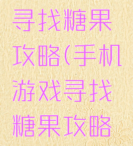 手机游戏寻找糖果攻略(手机游戏寻找糖果攻略视频)