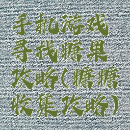 手机游戏寻找糖果攻略(糖糖收集攻略)