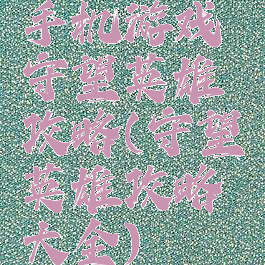 手机游戏守望英雄攻略(守望英雄攻略大全)