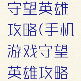 手机游戏守望英雄攻略(手机游戏守望英雄攻略视频)