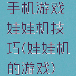 手机游戏娃娃机技巧(娃娃机的游戏)