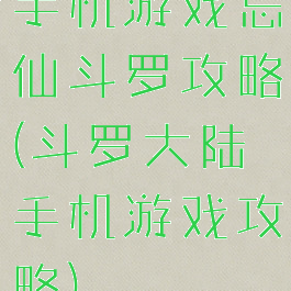 手机游戏忘仙斗罗攻略(斗罗大陆手机游戏攻略)
