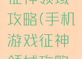 手机游戏征神领域攻略(手机游戏征神领域攻略大全)