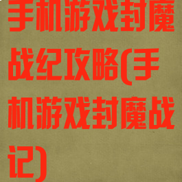 手机游戏封魔战纪攻略(手机游戏封魔战记)