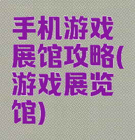 手机游戏展馆攻略(游戏展览馆)