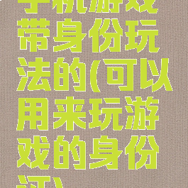 手机游戏带身份玩法的(可以用来玩游戏的身份证)