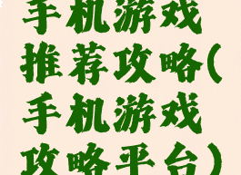 手机游戏推荐攻略(手机游戏攻略平台)