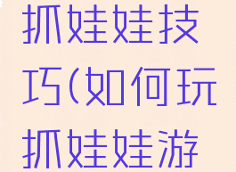 手机游戏抓娃娃技巧(如何玩抓娃娃游戏规则)