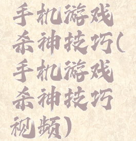 手机游戏杀神技巧(手机游戏杀神技巧视频)